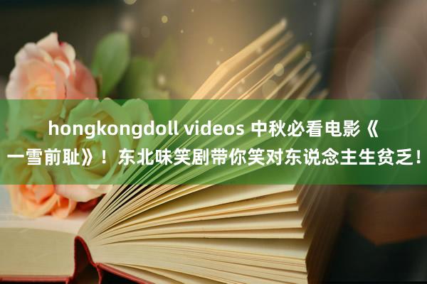 hongkongdoll videos 中秋必看电影《一雪前耻》！东北味笑剧带你笑对东说念主生贫乏！