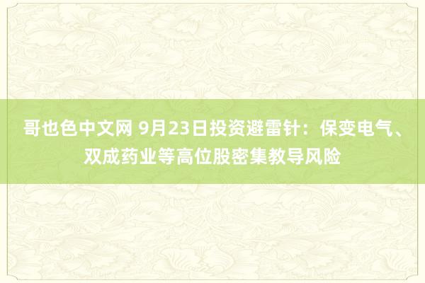 哥也色中文网 9月23日投资避雷针：保变电气、双成药业等高位股密集教导风险