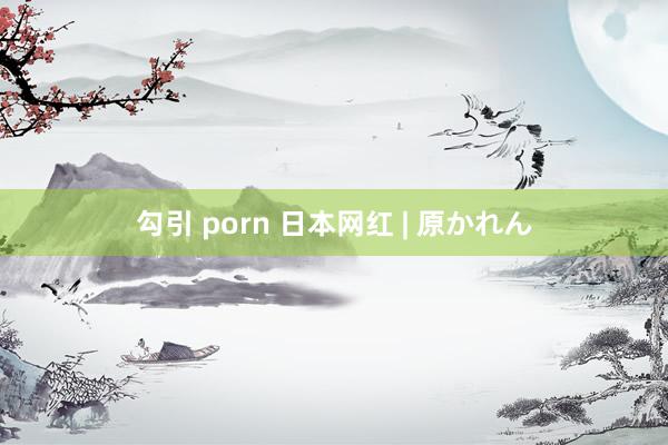 勾引 porn 日本网红 | 原かれん