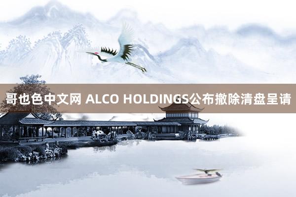 哥也色中文网 ALCO HOLDINGS公布撤除清盘呈请