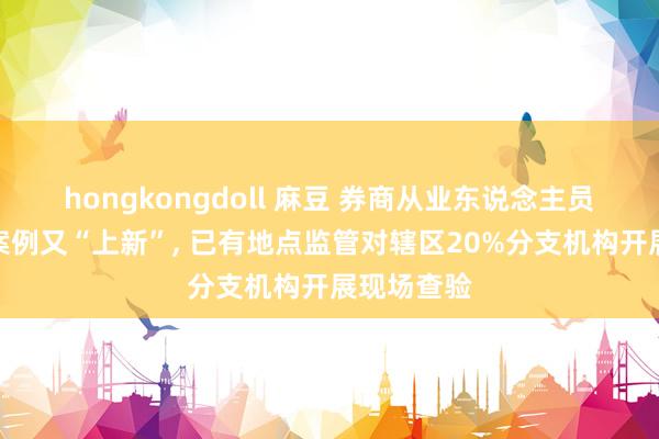 hongkongdoll 麻豆 券商从业东说念主员违章炒股案例又“上新”， 已有地点监管对辖区20%分支机构开展现场查验