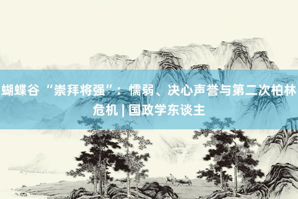 蝴蝶谷 “崇拜将强”：懦弱、决心声誉与第二次柏林危机 | 国政学东谈主