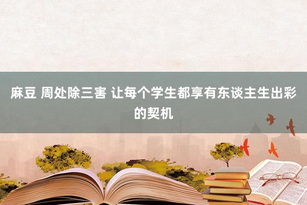 麻豆 周处除三害 让每个学生都享有东谈主生出彩的契机