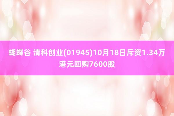 蝴蝶谷 清科创业(01945)10月18日斥资1.34万港元回购7600股