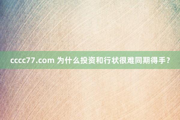 cccc77.com 为什么投资和行状很难同期得手？