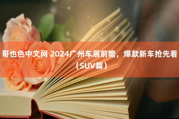 哥也色中文网 2024广州车展前瞻，爆款新车抢先看（SUV篇）