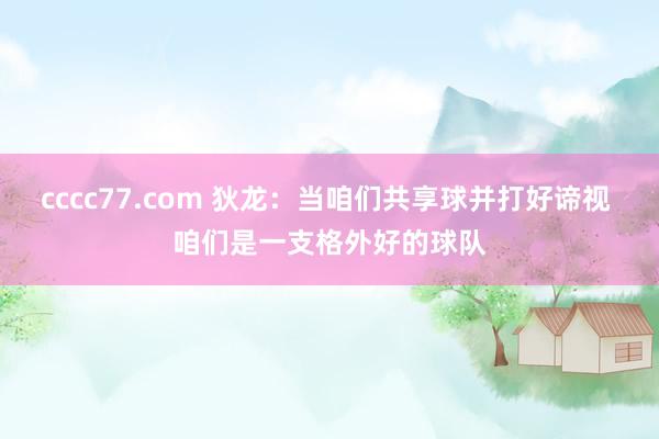 cccc77.com 狄龙：当咱们共享球并打好谛视 咱们是一支格外好的球队