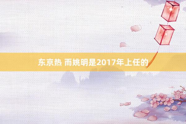 东京热 而姚明是2017年上任的