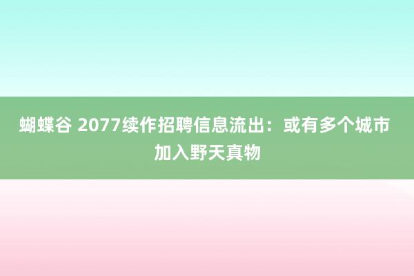 蝴蝶谷 2077续作招聘信息流出：或有多个城市 加入野天真物