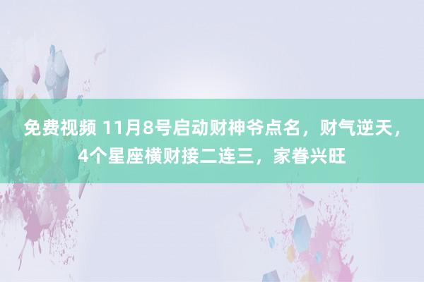 免费视频 11月8号启动财神爷点名，财气逆天，4个星座横财接二连三，家眷兴旺