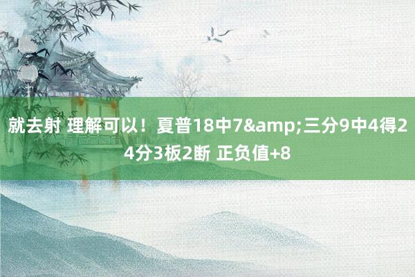 就去射 理解可以！夏普18中7&三分9中4得24分3板2断 正负值+8