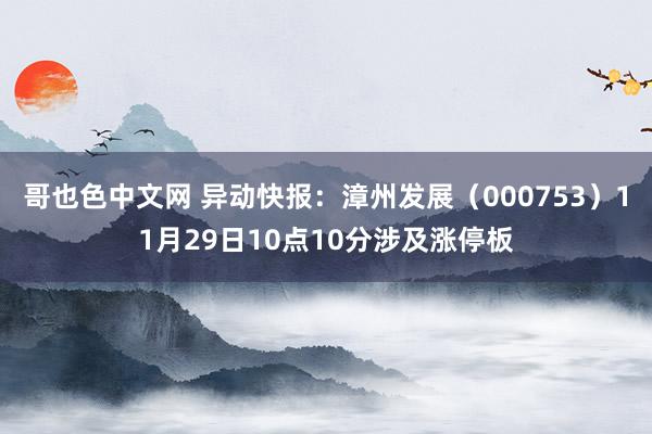 哥也色中文网 异动快报：漳州发展（000753）11月29日10点10分涉及涨停板