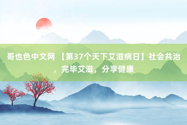 哥也色中文网 【第37个天下艾滋病日】社会共治，完毕艾滋，分享健康