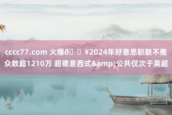 cccc77.com 火爆🔥2024年好意思职联不雅众数超1210万 超德意西式&公共仅次于英超