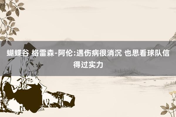 蝴蝶谷 格雷森-阿伦:遇伤病很消沉 也思看球队信得过实力