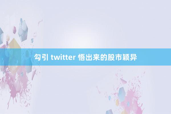 勾引 twitter 悟出来的股市颖异