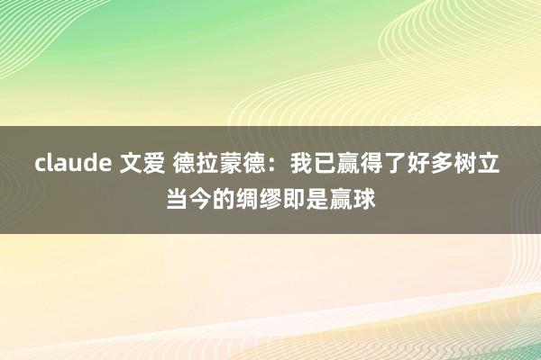 claude 文爱 德拉蒙德：我已赢得了好多树立 当今的绸缪即是赢球