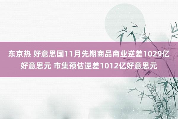 东京热 好意思国11月先期商品商业逆差1029亿好意思元 市集预估逆差1012亿好意思元