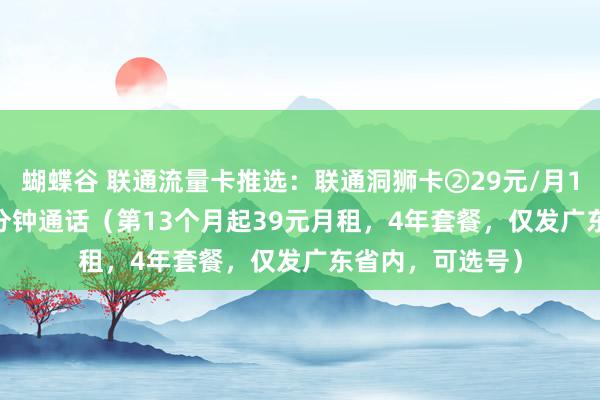 蝴蝶谷 联通流量卡推选：联通洞狮卡②29元/月168G流量+100分钟通话（第13个月起39元月租，4年套餐，仅发广东省内，可选号）